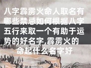 八字霹雳火命人取名有哪些禁忌如何根据八字五行来取一个有助于运势的好名字,霹雳火的命起什么名字好