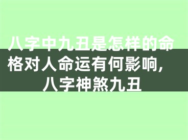 八字中九丑是怎样的命格对人命运有何影响,八字神煞九丑
