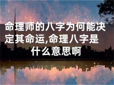 命理师的八字为何能决定其命运,命理八字是什么意思啊