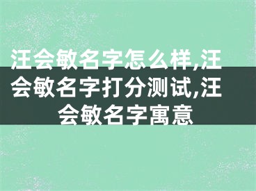 汪会敏名字怎么样,汪会敏名字打分测试,汪会敏名字寓意