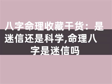 八字命理收藏干货：是迷信还是科学,命理八字是迷信吗