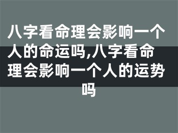 八字看命理会影响一个人的命运吗,八字看命理会影响一个人的运势吗