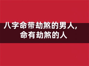 八字命带劫煞的男人,命有劫煞的人