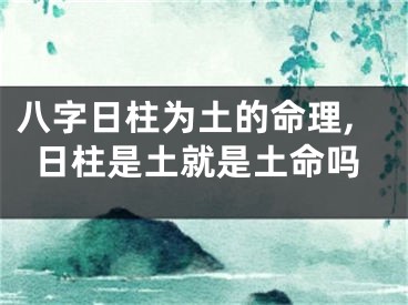 八字日柱为土的命理,日柱是土就是土命吗
