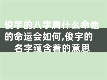 俊宇的八字属什么命他的命运会如何,俊宇的名字蕴含着的意思