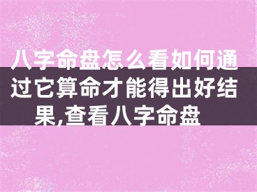 八字命盘怎么看如何通过它算命才能得出好结果,查看八字命盘