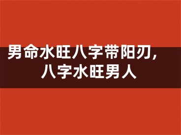 男命水旺八字带阳刃,八字水旺男人