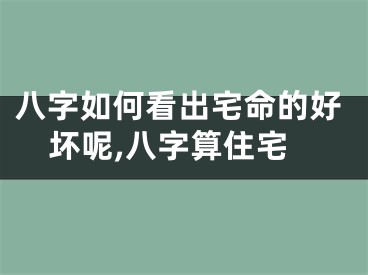 八字如何看出宅命的好坏呢,八字算住宅