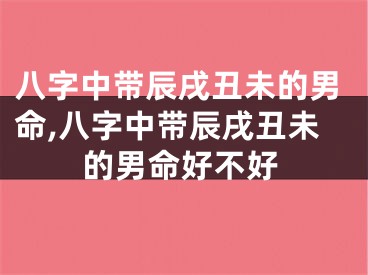 八字中带辰戌丑未的男命,八字中带辰戌丑未的男命好不好