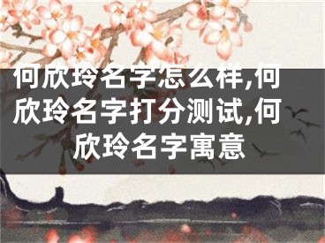 何欣玲名字怎么样,何欣玲名字打分测试,何欣玲名字寓意