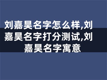 刘嘉昊名字怎么样,刘嘉昊名字打分测试,刘嘉昊名字寓意