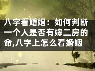 八字看婚姻：如何判断一个人是否有嫁二房的命,八字上怎么看婚姻