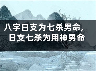 八字日支为七杀男命,日支七杀为用神男命