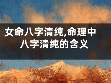 女命八字清纯,命理中八字清纯的含义