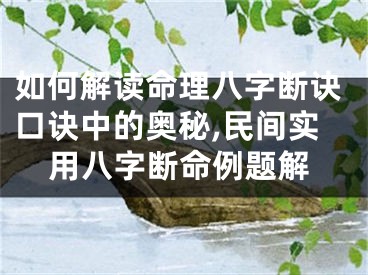 如何解读命理八字断诀口诀中的奥秘,民间实用八字断命例题解