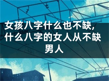 女孩八字什么也不缺,什么八字的女人从不缺男人