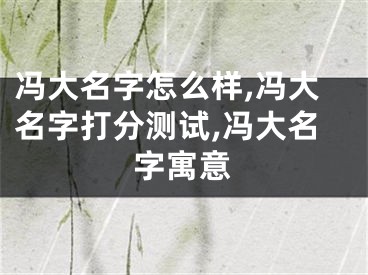 冯大名字怎么样,冯大名字打分测试,冯大名字寓意