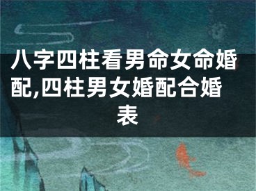 八字四柱看男命女命婚配,四柱男女婚配合婚表