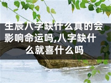 生辰八字缺什么真的会影响命运吗,八字缺什么就喜什么吗