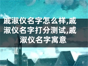 戚淑仪名字怎么样,戚淑仪名字打分测试,戚淑仪名字寓意
