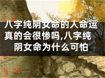 八字纯阴女命的人命运真的会很惨吗,八字纯阴女命为什么可怕