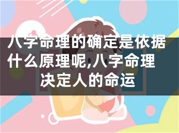 八字命理的确定是依据什么原理呢,八字命理决定人的命运
