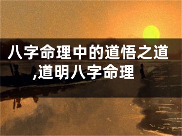 八字命理中的道悟之道,道明八字命理