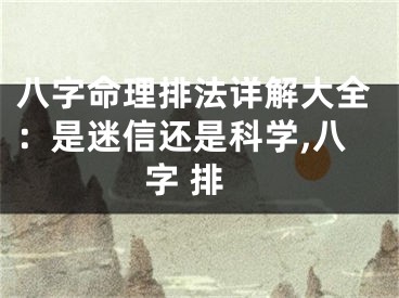八字命理排法详解大全：是迷信还是科学,八字 排