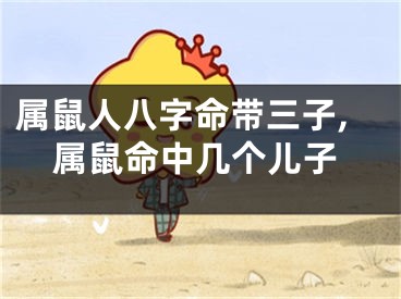 属鼠人八字命带三子,属鼠命中几个儿子