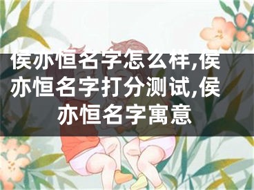 侯亦恒名字怎么样,侯亦恒名字打分测试,侯亦恒名字寓意