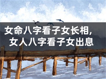 女命八字看子女长相,女人八字看子女出息