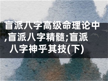盲派八字高级命理论中,盲派八字精髓;盲派八字神乎其技(下)