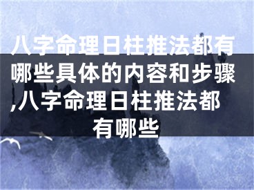 八字命理日柱推法都有哪些具体的内容和步骤,八字命理日柱推法都有哪些