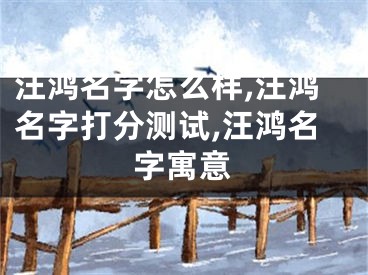 汪鸿名字怎么样,汪鸿名字打分测试,汪鸿名字寓意