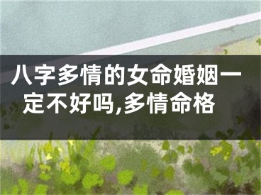 八字多情的女命婚姻一定不好吗,多情命格