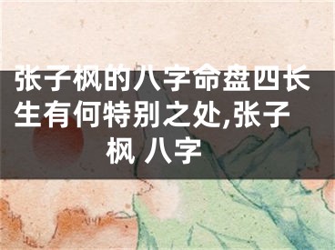 张子枫的八字命盘四长生有何特别之处,张子枫 八字