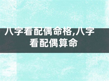 八字看配偶命格,八字看配偶算命