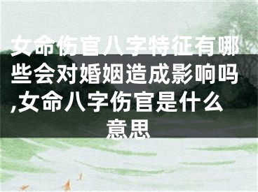 女命伤官八字特征有哪些会对婚姻造成影响吗,女命八字伤官是什么意思