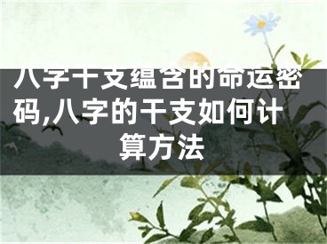 八字干支蕴含的命运密码,八字的干支如何计算方法