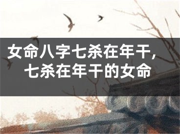 女命八字七杀在年干,七杀在年干的女命