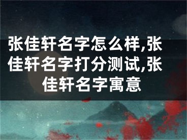 张佳轩名字怎么样,张佳轩名字打分测试,张佳轩名字寓意