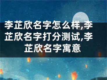 李芷欣名字怎么样,李芷欣名字打分测试,李芷欣名字寓意