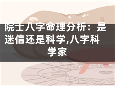 院士八字命理分析：是迷信还是科学,八字科学家