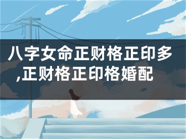 八字女命正财格正印多,正财格正印格婚配
