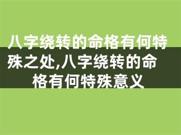 八字绕转的命格有何特殊之处,八字绕转的命格有何特殊意义