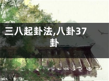 三八起卦法,八卦37卦