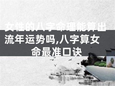 女性的八字命理能算出流年运势吗,八字算女命最准口诀