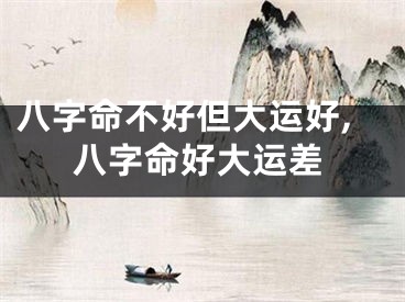 八字命不好但大运好,八字命好大运差