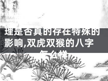 “两虎一猴”的八字命理是否真的存在特殊的影响,双虎双猴的八字怎么样