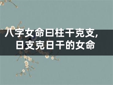 八字女命曰柱干克支,日支克日干的女命